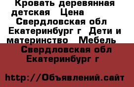 Кровать деревянная детская › Цена ­ 4 999 - Свердловская обл., Екатеринбург г. Дети и материнство » Мебель   . Свердловская обл.,Екатеринбург г.